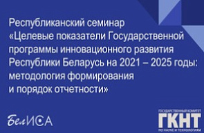 Республиканский семинар «Целевые показатели Государственной программы инновационного развития Республики Беларусь на 2021 – 2025 годы: методология формирования и порядок отчетности» (16 декабря 2022 г., г. Минск)