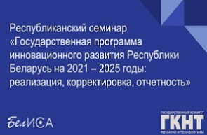 Республиканский семинар «Государственная программа инновационного развития Республики Беларусь на 2021 – 2025 годы: реализация, корректировка, отчетность» (25 ноября 2022 г., г. Минск)